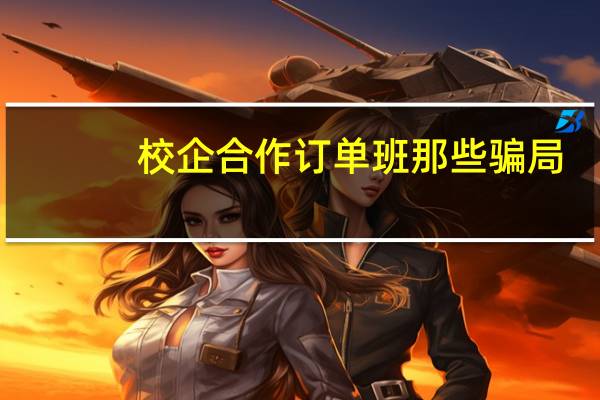 校企合作订单班那些骗局，谁是最大受害者