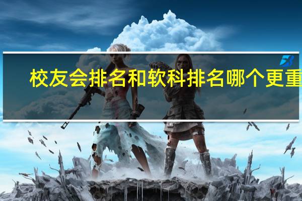 校友会排名和软科排名哪个更重要