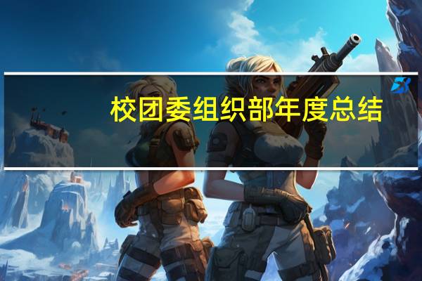 校团委组织部年度总结（求大学校团委组织部工作总结）