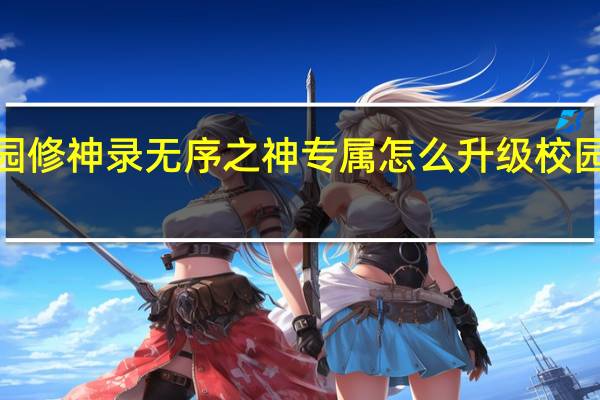校园修神录无序之神专属怎么升级 校园修神录4.1攻略
