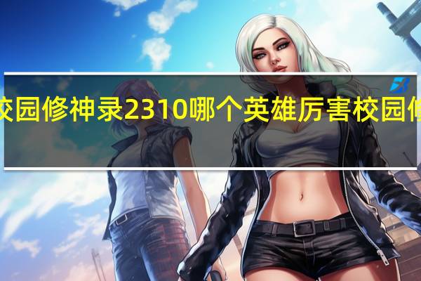 校园修神录2 310哪个英雄厉害 校园修神录2.1攻略