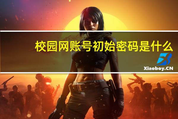 校园网账号初始密码是什么