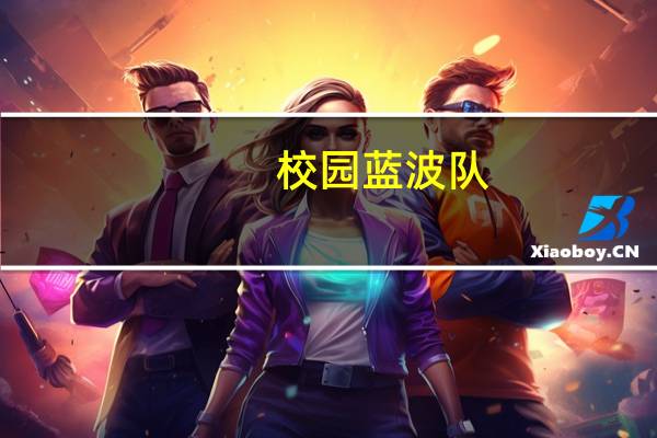 校园蓝波队(关于校园蓝波队的介绍)