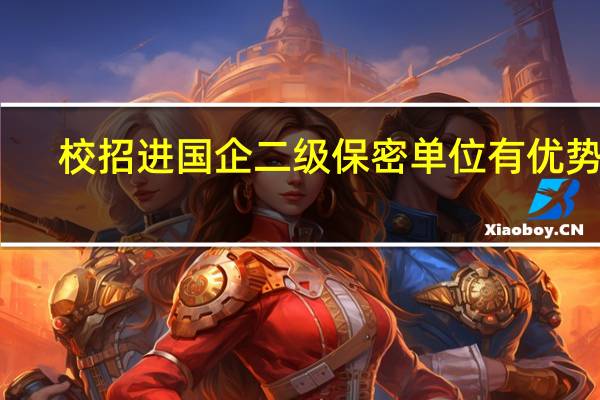 校招进国企二级保密单位有优势吗