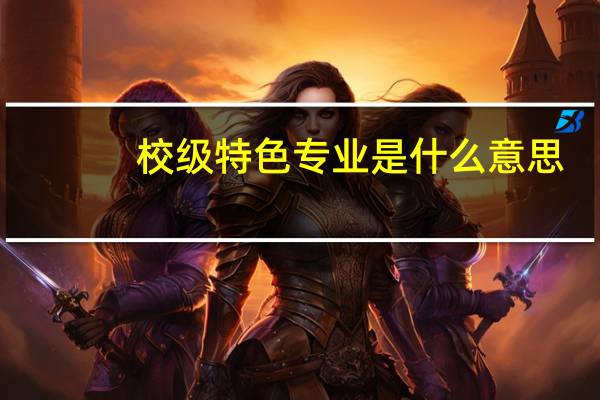 校级特色专业是什么意思