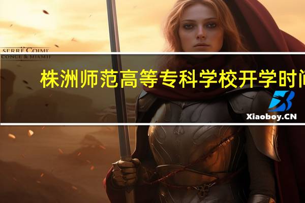 株洲师范高等专科学校开学时间