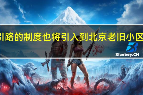 样板引路的制度也将引入到北京老旧小区改造工程中