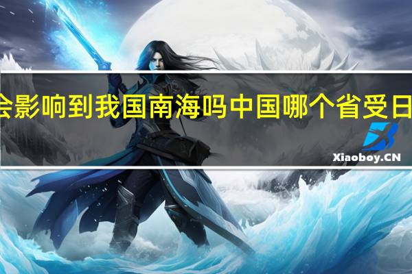 核废水会影响到我国南海吗 中国哪个省受日本核废水影响