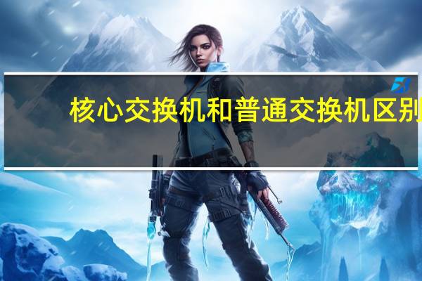 核心交换机和普通交换机区别（核心交换机）