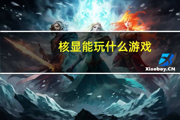 核显能玩什么游戏（核显）