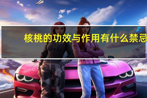 核桃的功效与作用有什么禁忌（核桃的功效与作用有什么）
