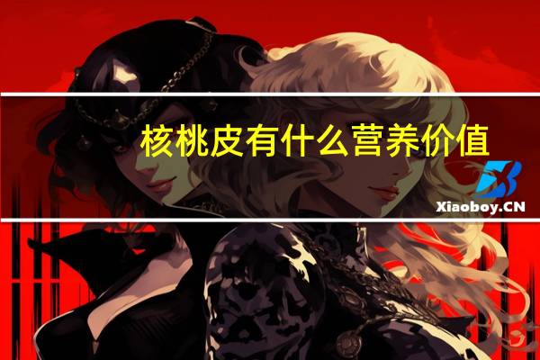 核桃皮有什么营养价值（核桃皮）