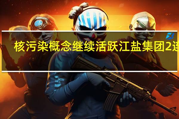 核污染概念继续活跃 江盐集团2连板