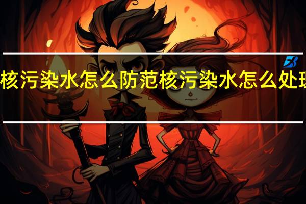 核污染水怎么防范 核污染水怎么处理干净