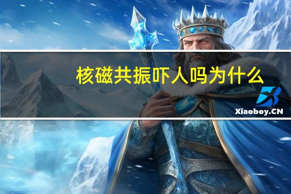 核磁共振吓人吗 为什么（核磁共振为什么很可怕）