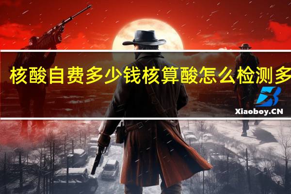 核酸自费多少钱 核算酸怎么检测多少钱