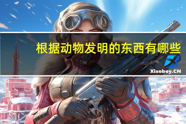 根据动物发明的东西有哪些