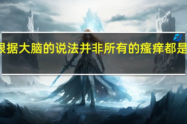 根据大脑的说法 并非所有的瘙痒都是一样的