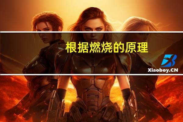 根据燃烧的原理,灭火时可依据的原理有
