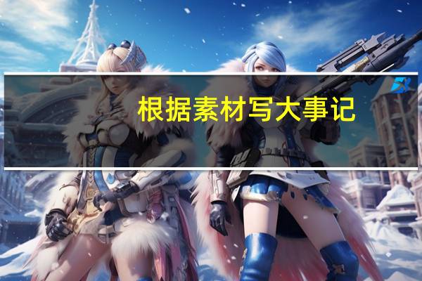 根据素材写大事记（热考时文：大事件2/作文素材简介）