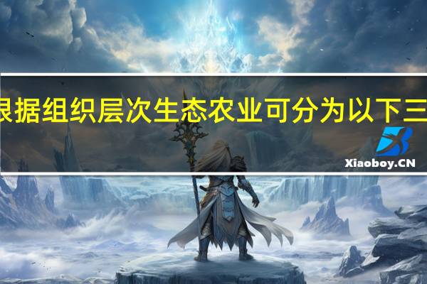 根据组织层次生态农业可分为以下三种模式