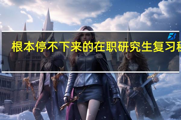根本停不下来的在职研究生复习秘诀