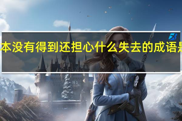 根本没有得到还担心什么失去的成语是什么呀