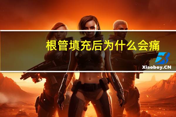 根管填充后为什么会痛(根管填充疼吗)