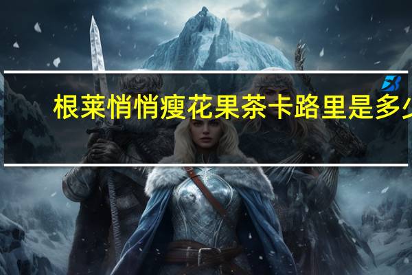 根莱 悄悄瘦花果茶卡路里是多少