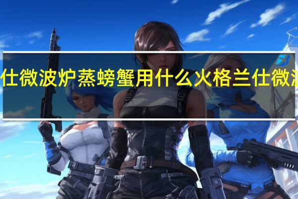 格兰仕微波炉蒸螃蟹用什么火 格兰仕微波炉中国红