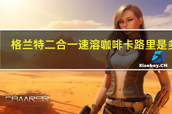 格兰特 二合一速溶咖啡卡路里是多少