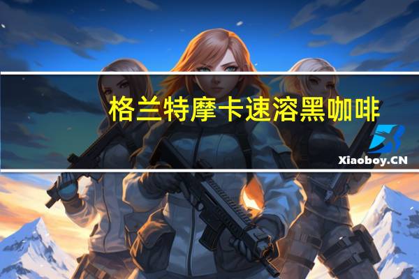 格兰特 摩卡速溶黑咖啡(脱咖啡因)的热量是多少