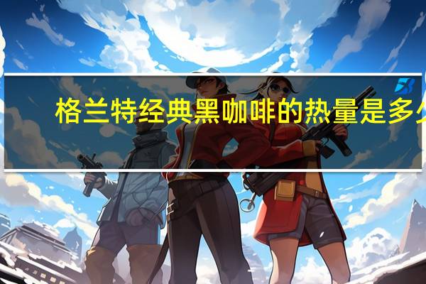 格兰特 经典黑咖啡的热量是多少