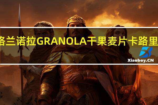 格兰诺拉 GRANOLA干果麦片卡路里是多少