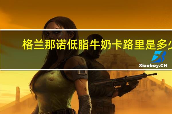 格兰那诺 低脂牛奶卡路里是多少