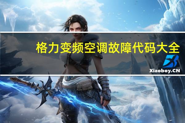 格力变频空调故障代码大全(完整版)(格力变频空调故障代码)