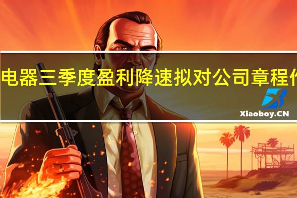格力电器三季度盈利降速 拟对公司章程作重要修改