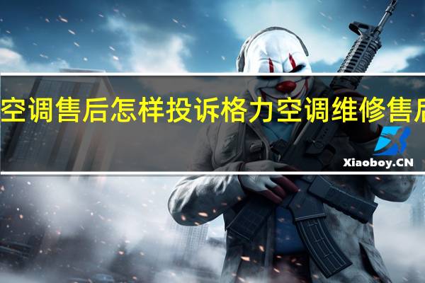 格力空调售后怎样投诉 格力空调维修售后服务中心