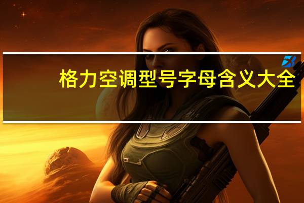 格力空调型号字母含义大全（格力空调型号）