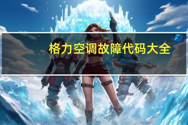 格力空调故障代码大全(完整版)（格力空调故障代码大全）