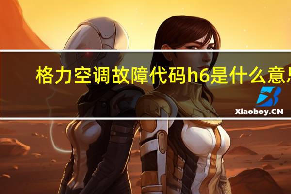 格力空调故障代码h6是什么意思（格力空调故障代码h6）