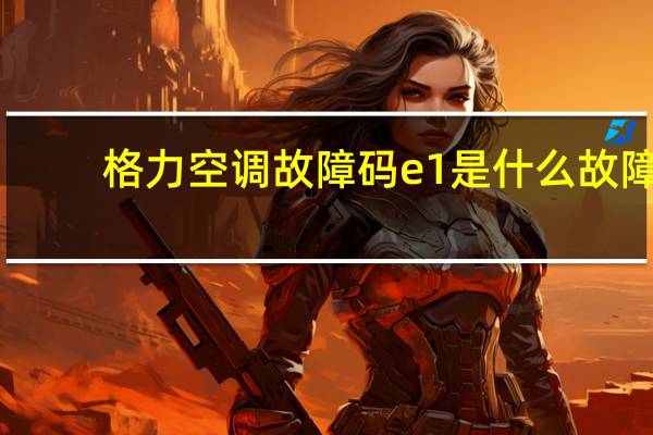 格力空调故障码e1是什么故障（格力空调故障）
