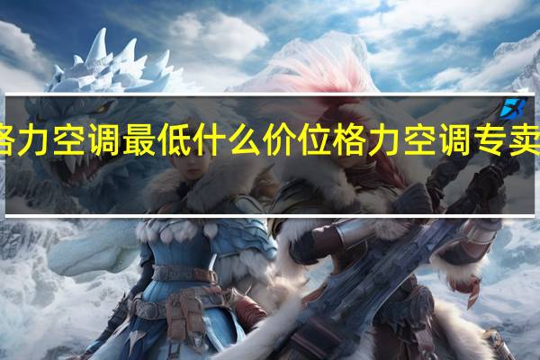 格力空调最低什么价位 格力空调专卖店报价