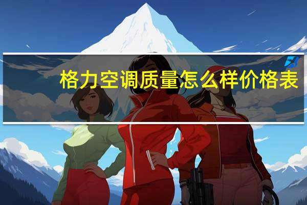 格力空调质量怎么样价格表（格力空调质量怎么样）