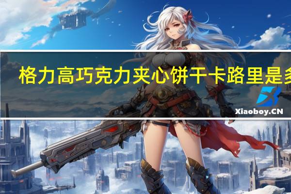 格力高 巧克力夹心饼干卡路里是多少