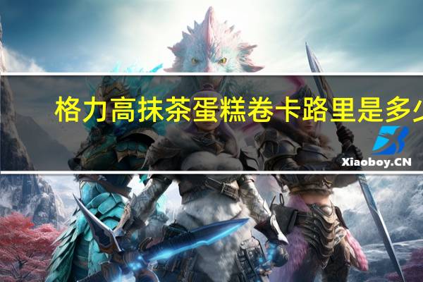 格力高 抹茶蛋糕卷卡路里是多少