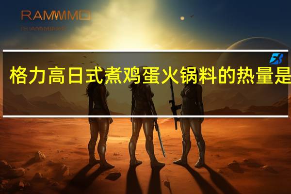 格力高 日式煮鸡蛋火锅料的热量是多少