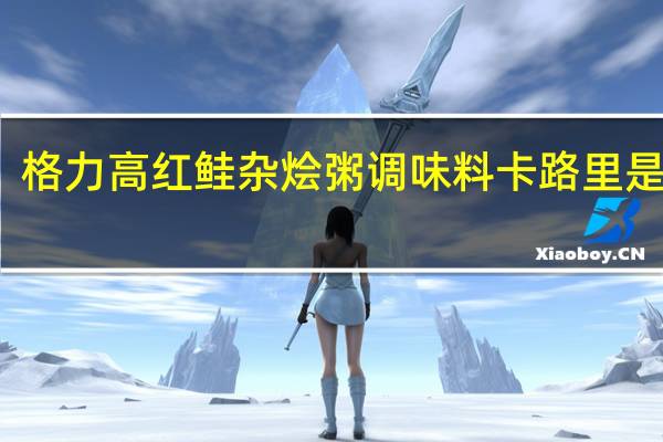 格力高 红鲑杂烩粥调味料卡路里是多少