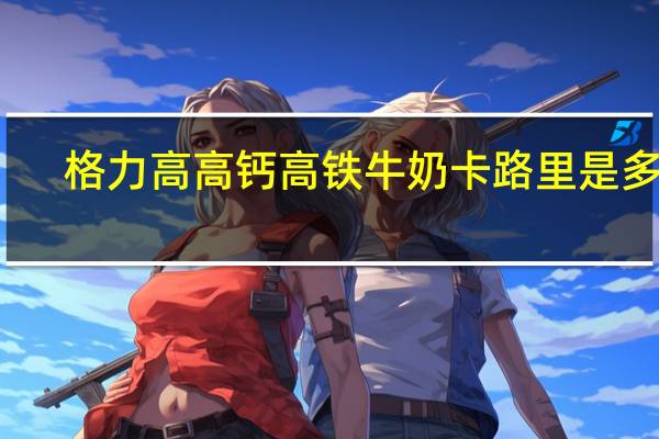 格力高 高钙高铁牛奶卡路里是多少