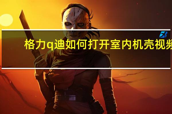 格力q迪如何打开室内机壳视频（格力q迪）